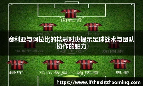 赛利亚与阿拉比的精彩对决揭示足球战术与团队协作的魅力